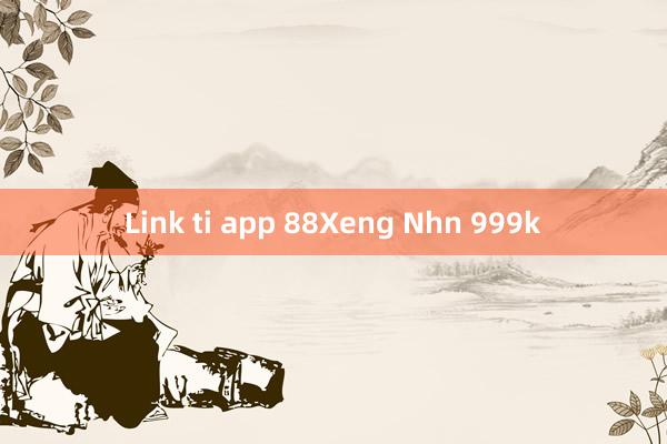 Link ti app 88Xeng Nhn 999k