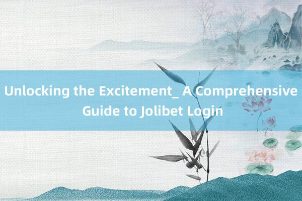 Unlocking the Excitement_ A Comprehensive Guide to Jolibet Login