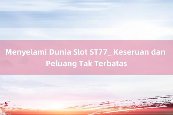 Menyelami Dunia Slot ST77_ Keseruan dan Peluang Tak Terbatas