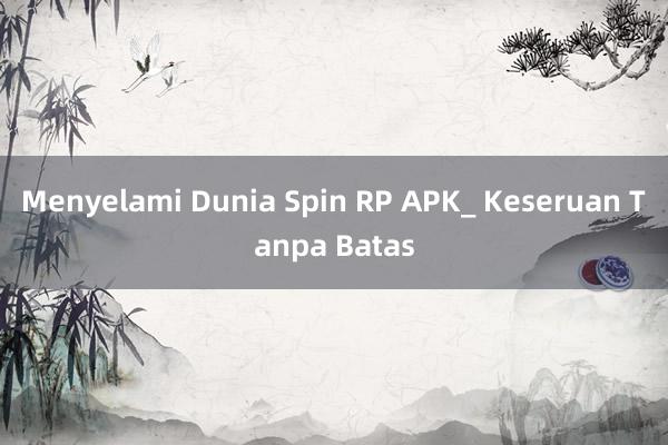 Menyelami Dunia Spin RP APK_ Keseruan Tanpa Batas