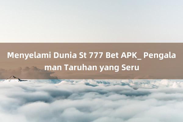 Menyelami Dunia St 777 Bet APK_ Pengalaman Taruhan yang Seru