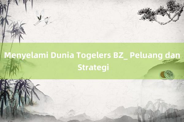 Menyelami Dunia Togelers BZ_ Peluang dan Strategi