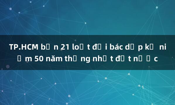 TP.HCM bắn 21 loạt đại bác dịp kỷ niệm 50 năm thống nhất đất nước