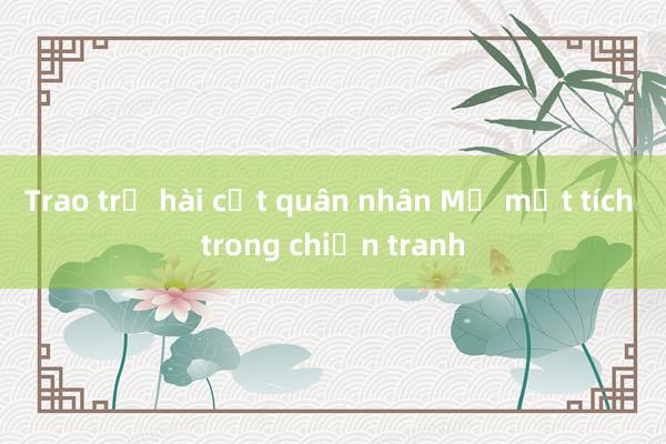 Trao trả hài cốt quân nhân Mỹ mất tích trong chiến tranh