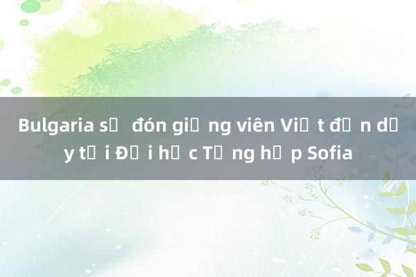 Bulgaria sẽ đón giảng viên Việt đến dạy tại Đại học Tổng hợp Sofia