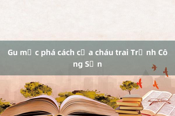 Gu mặc phá cách của cháu trai Trịnh Công Sơn