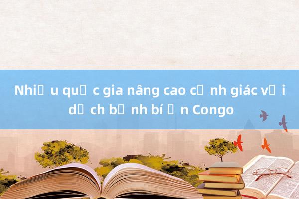 Nhiều quốc gia nâng cao cảnh giác với dịch bệnh bí ẩn Congo