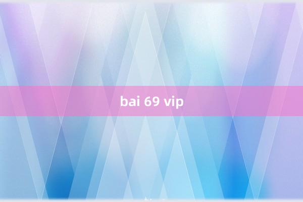 bai 69 vip