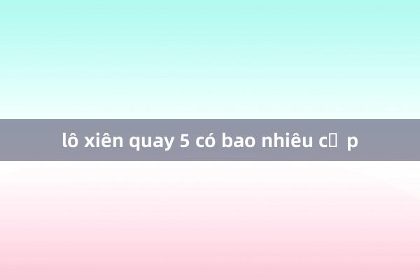 lô xiên quay 5 có bao nhiêu cặp