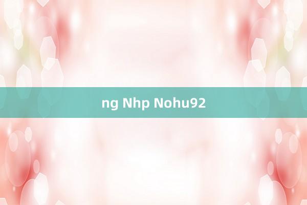 ng Nhp Nohu92