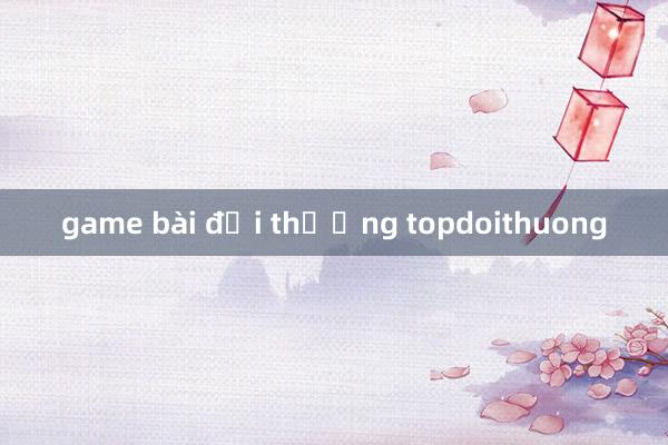 game bài đổi thưởng topdoithuong