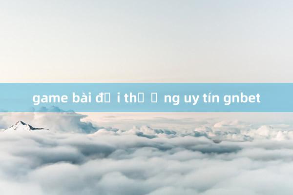 game bài đổi thưởng uy tín gnbet