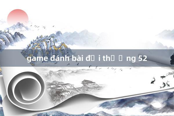 game đánh bài đổi thưởng 52