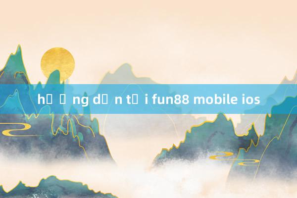 hướng dẫn tải fun88 mobile ios