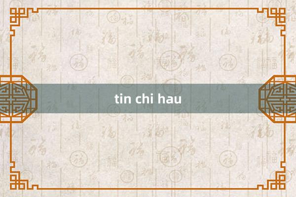 tin chi hau