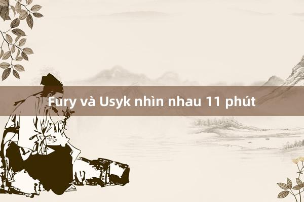 Fury và Usyk nhìn nhau 11 phút