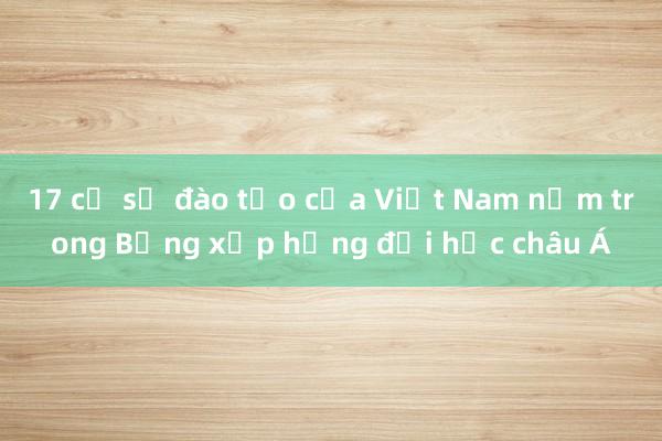 17 cơ sở đào tạo của Việt Nam nằm trong Bảng xếp hạng đại học châu Á