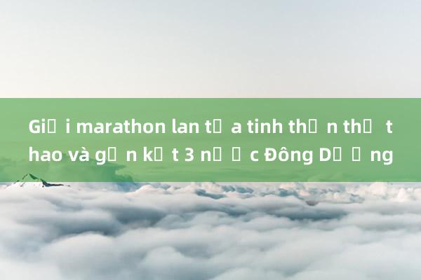 Giải marathon lan tỏa tinh thần thể thao và gắn kết 3 nước Đông Dương