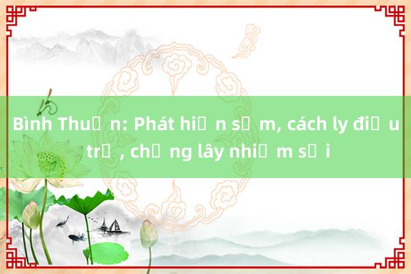 Bình Thuận: Phát hiện sớm， cách ly điều trị， chống lây nhiễm sởi