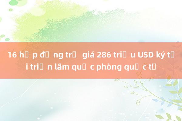 16 hợp đồng trị giá 286 triệu USD ký tại triển lãm quốc phòng quốc tế