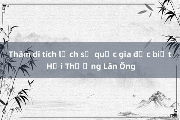 Thăm di tích lịch sử quốc gia đặc biệt Hải Thượng Lãn Ông