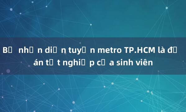 Bộ nhận diện tuyến metro TP.HCM là đồ án tốt nghiệp của sinh viên