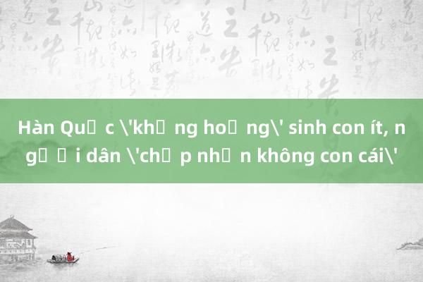 Hàn Quốc 'khủng hoảng' sinh con ít, người dân 'chấp nhận không con cái'