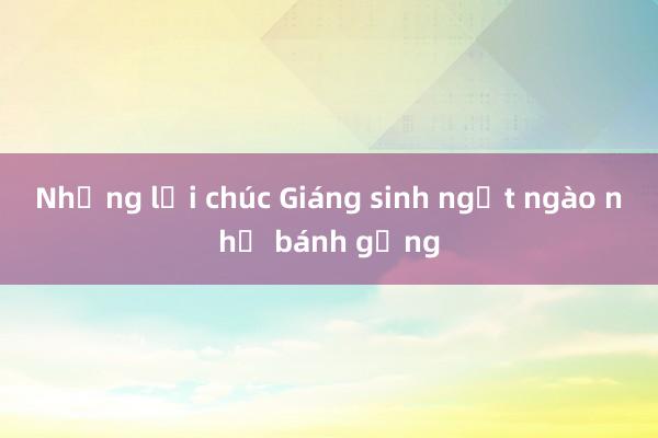 Những lời chúc Giáng sinh ngọt ngào như bánh gừng