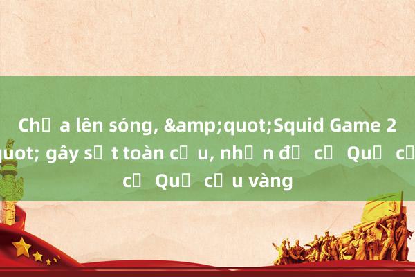 Chưa lên sóng， &quot;Squid Game 2&quot; gây sốt toàn cầu， nhận đề cử Quả cầu vàng