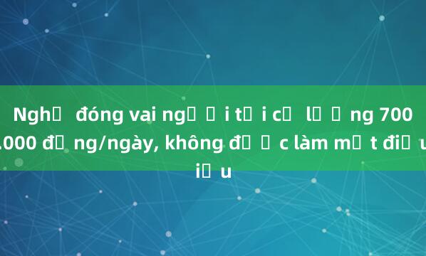 Nghề đóng vai người tối cổ lương 700.000 đồng/ngày， không được làm một điều