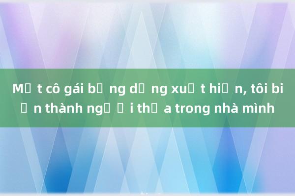 Một cô gái bỗng dưng xuất hiện， tôi biến thành người thừa trong nhà mình