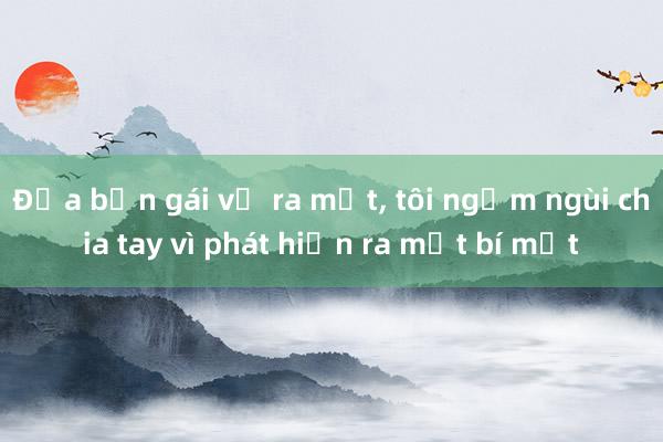 Đưa bạn gái về ra mắt， tôi ngậm ngùi chia tay vì phát hiện ra một bí mật