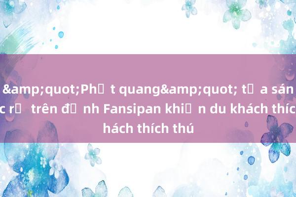 &quot;Phật quang&quot; tỏa sáng rực rỡ trên đỉnh Fansipan khiến du khách thích thú