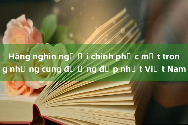 Hàng nghìn người chinh phục một trong những cung đường đẹp nhất Việt Nam