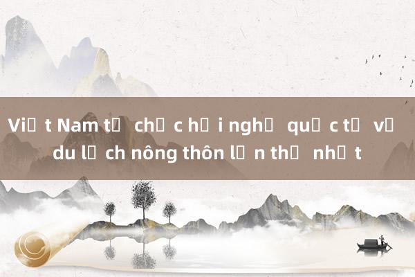 Việt Nam tổ chức hội nghị quốc tế về du lịch nông thôn lần thứ nhất