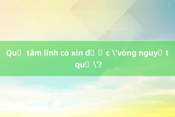 Quẻ tâm linh có xin được 'vòng nguyệt quế'?