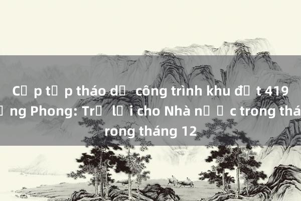 Cấp tập tháo dỡ công trình khu đất 419 Lê Hồng Phong: Trả lại cho Nhà nước trong tháng 12