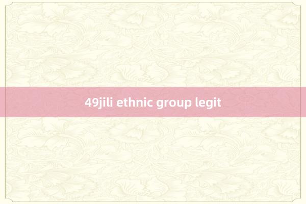 49jili ethnic group legit