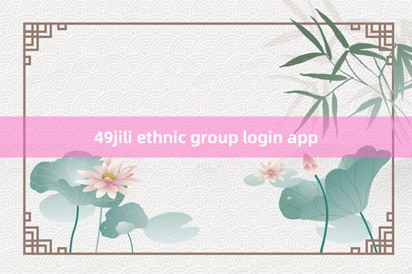 49jili ethnic group login app